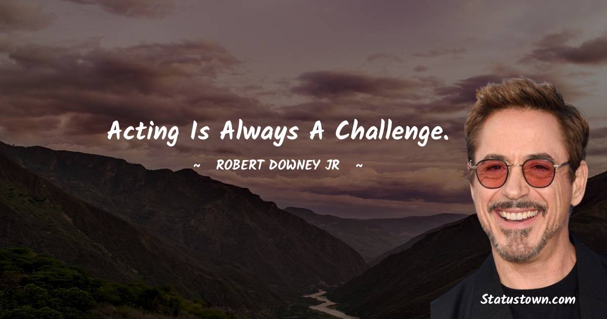 Robert Downey Jr Quotes - Acting is always a challenge.