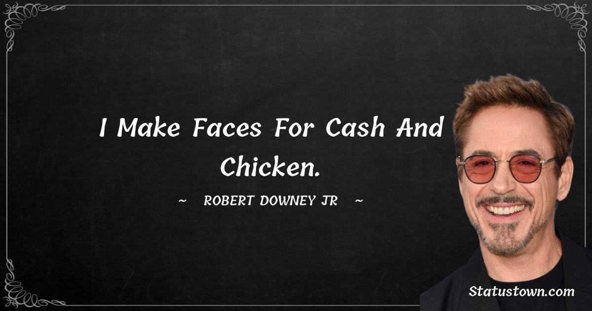 Robert Downey Jr Quotes - I make faces for cash and chicken.