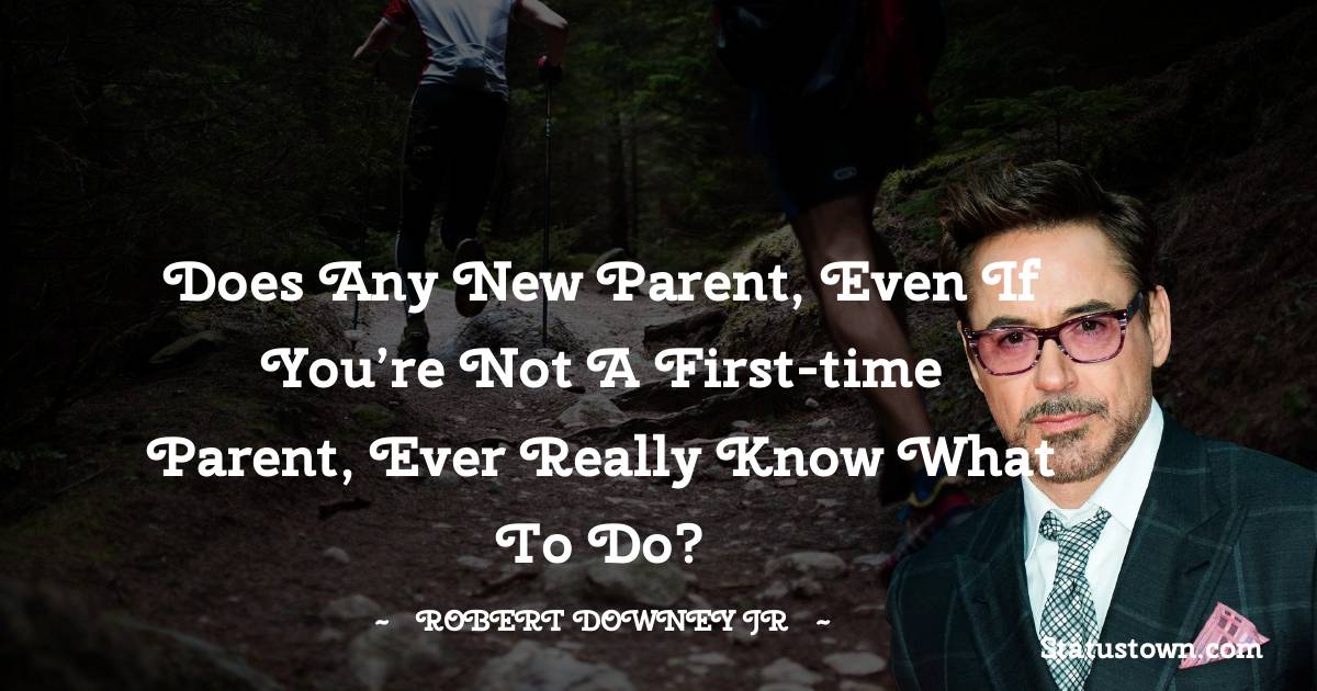 Robert Downey Jr Quotes - Does any new parent, even if you’re not a first-time parent, ever really know what to do?