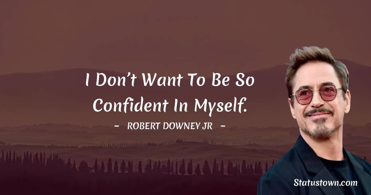 Robert Downey Jr Quotes - I don’t want to be so confident in myself.