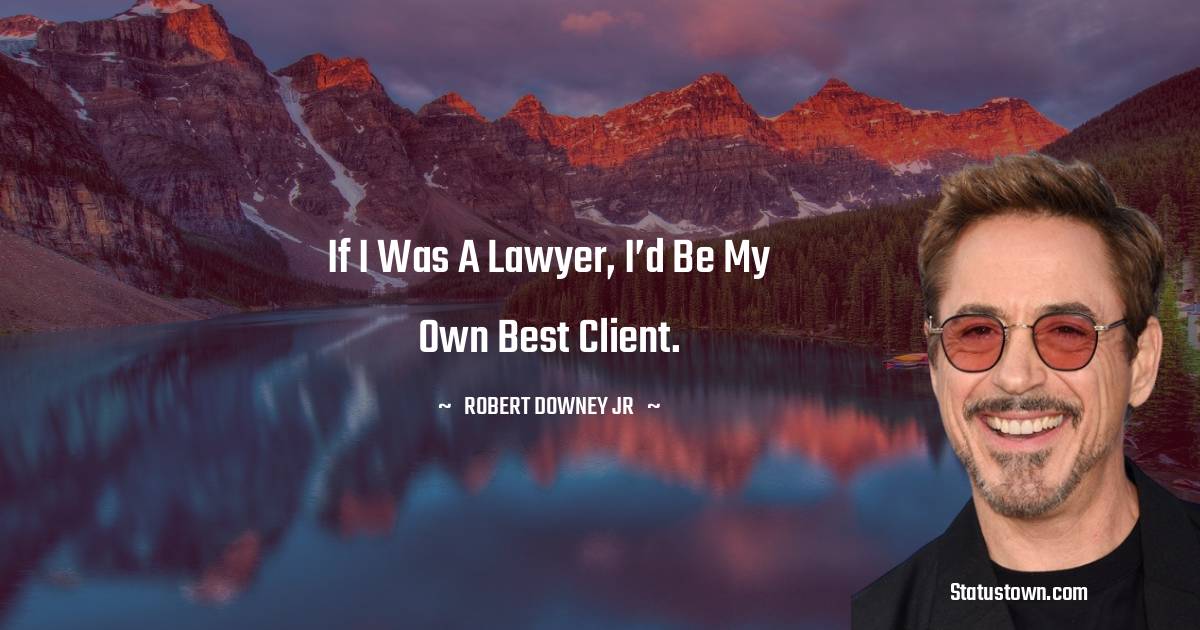 Robert Downey Jr Quotes - If I was a lawyer, I’d be my own best client.