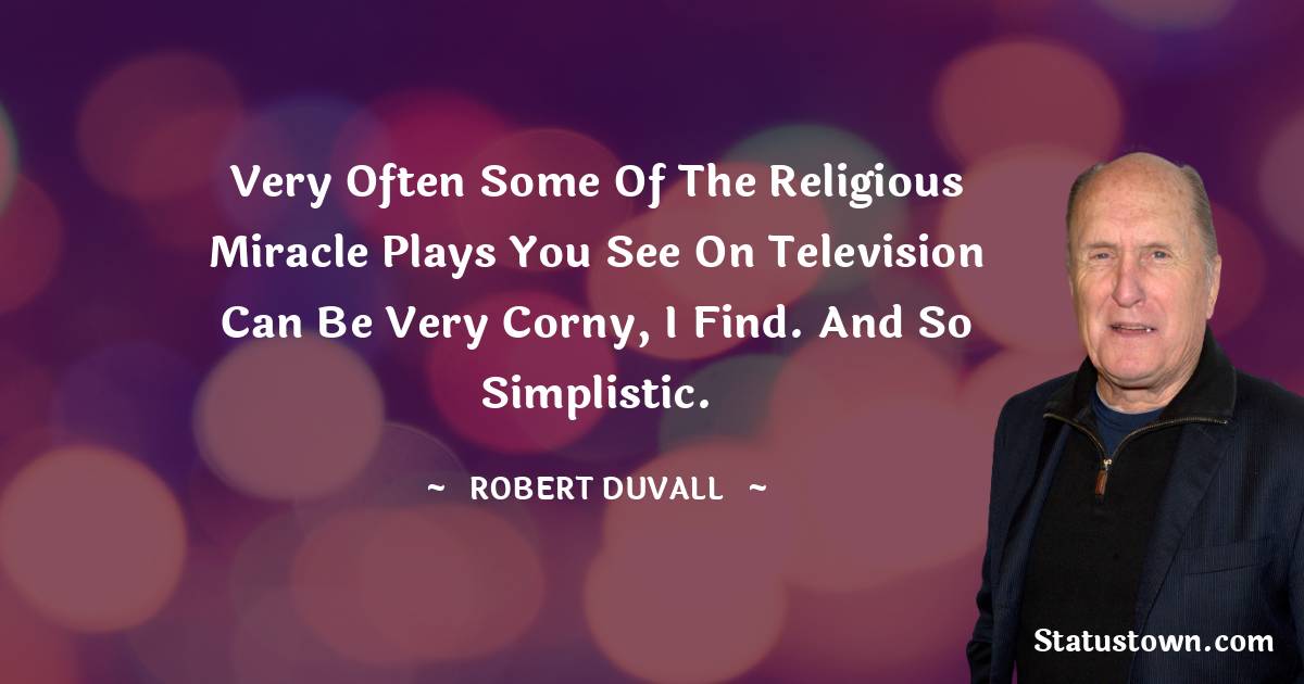 Robert Duvall Quotes - Very often some of the religious miracle plays you see on television can be very corny, I find. And so simplistic.