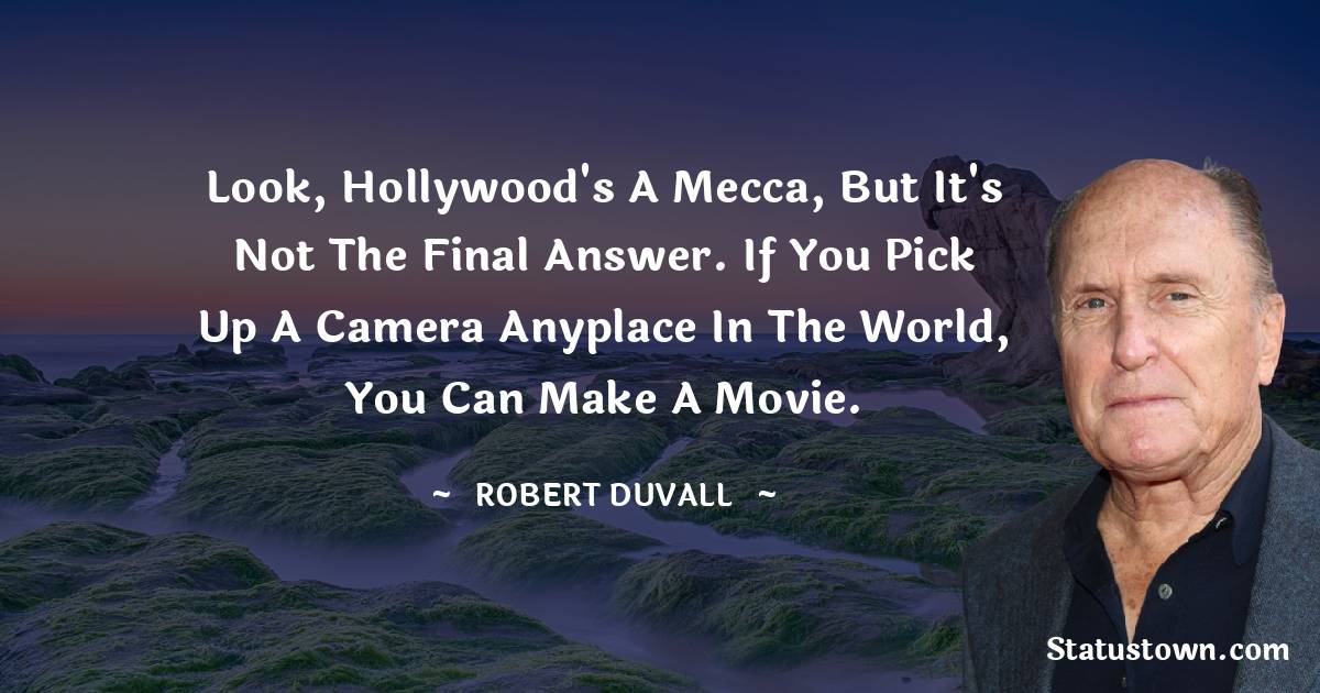 Robert Duvall Quotes - Look, Hollywood's a mecca, but it's not the final answer. If you pick up a camera anyplace in the world, you can make a movie.