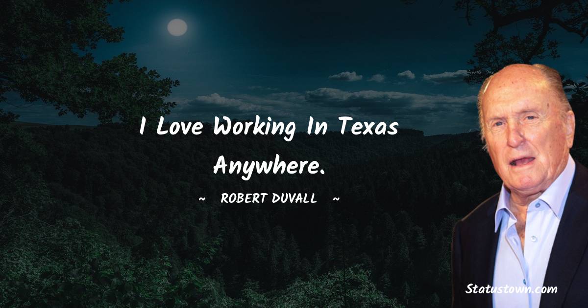 Robert Duvall Quotes - I love working in Texas anywhere.