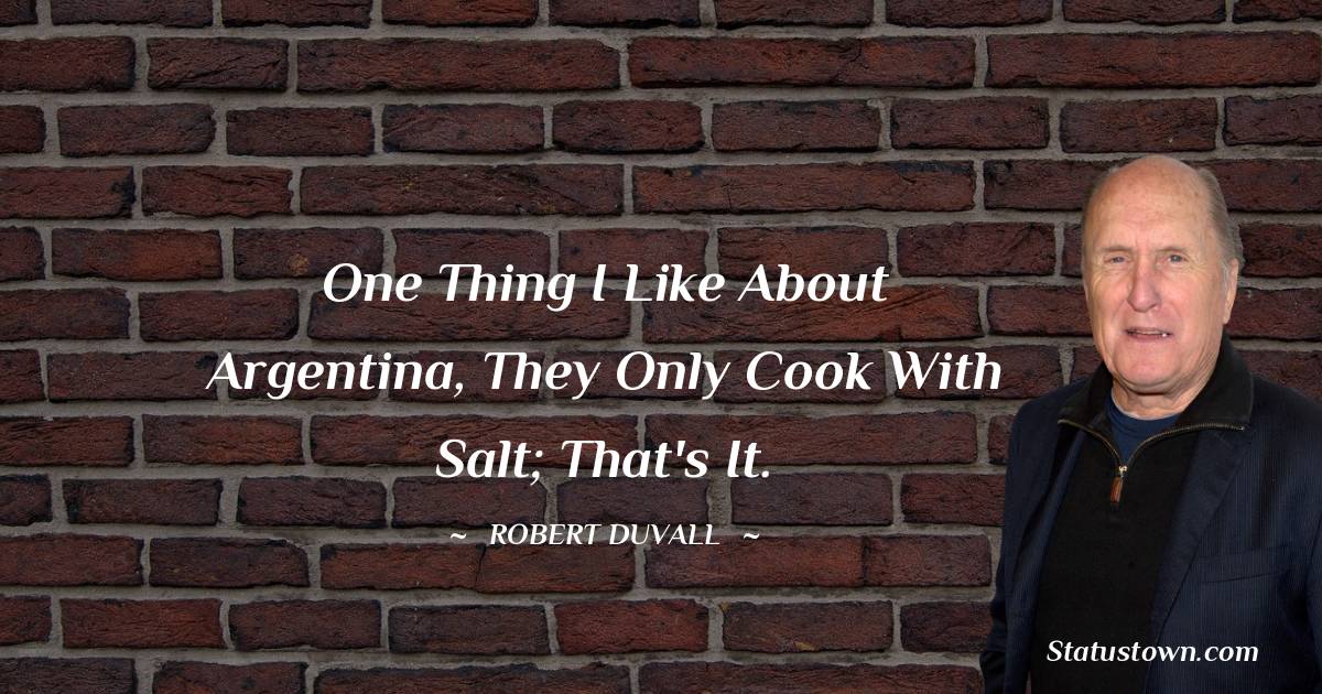 Robert Duvall Quotes - One thing I like about Argentina, they only cook with salt; that's it.