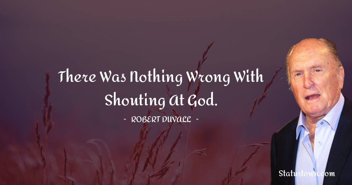 There was nothing wrong with shouting at God.