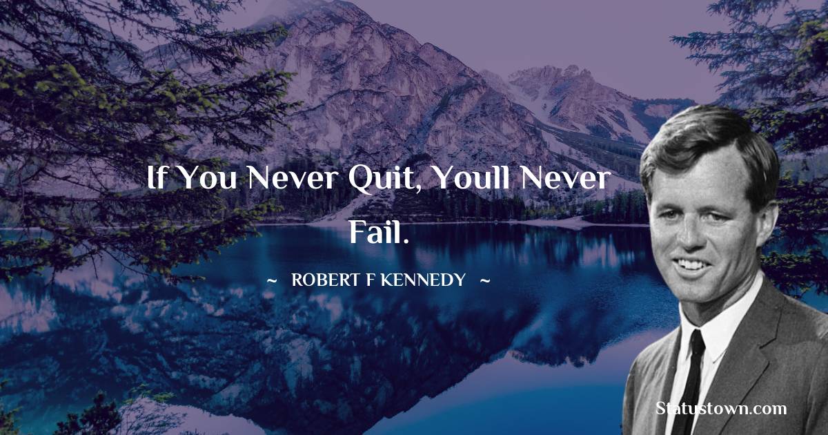 If you never quit, youll never fail. - Robert F. Kennedy quotes