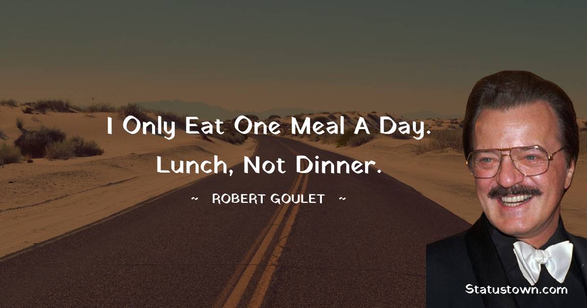 I only eat one meal a day. Lunch, not dinner. - Robert Goulet quotes