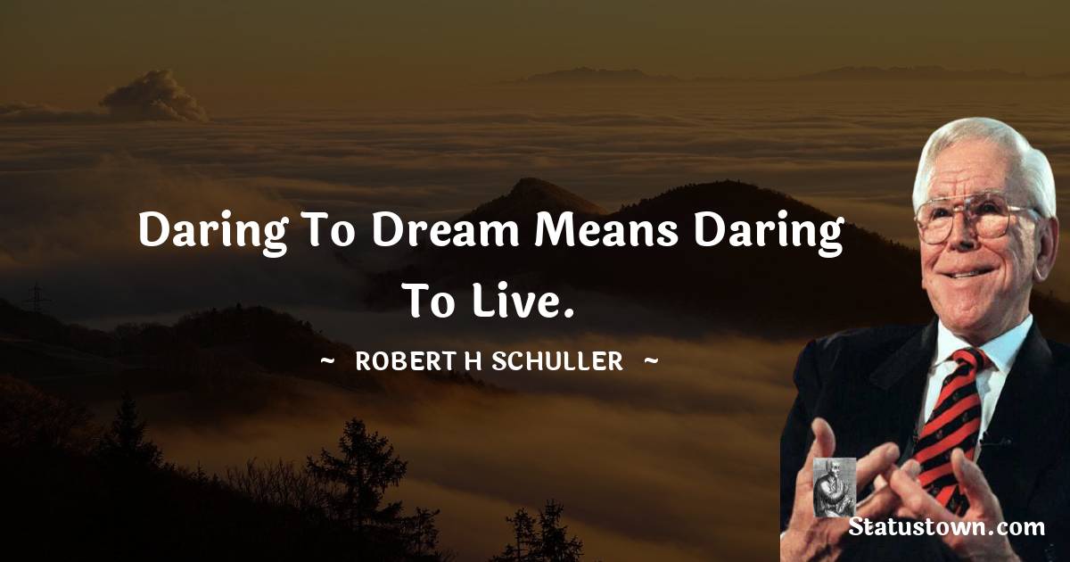 Robert H. Schuller Quotes - Daring to dream means daring to live.
