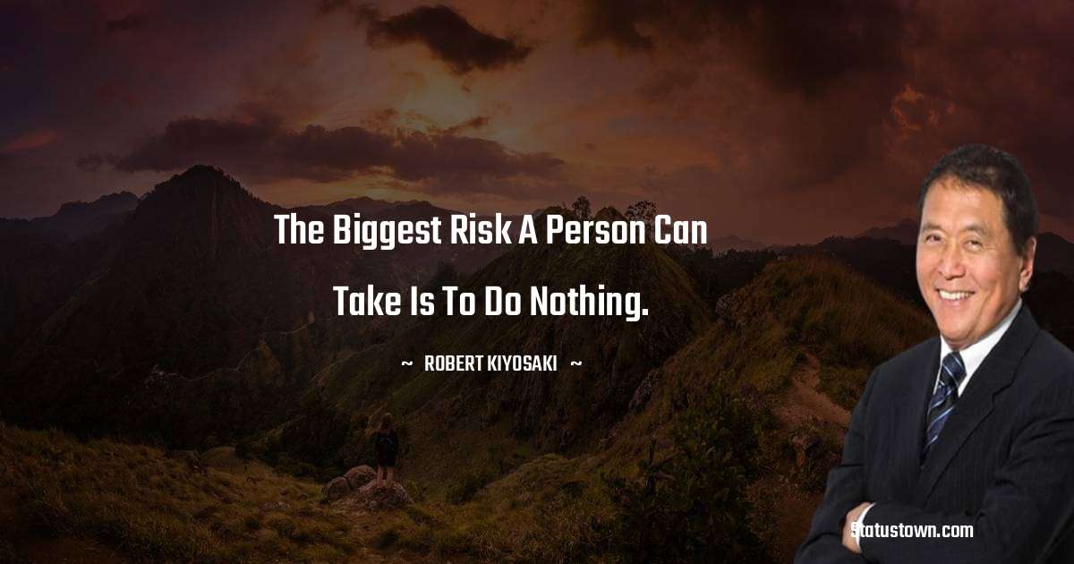 Robert Kiyosaki Quotes - The biggest risk a person can take is to do nothing.
