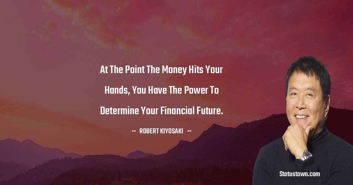 At the point the money hits your hands, you have the power to determine your financial future.