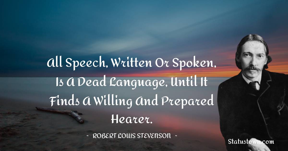 Robert Louis Stevenson Quotes - All speech, written or spoken, is a dead language, until it finds a willing and prepared hearer.
