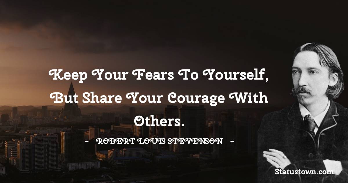 Robert Louis Stevenson Quotes - Keep your fears to yourself, but share your courage with others.