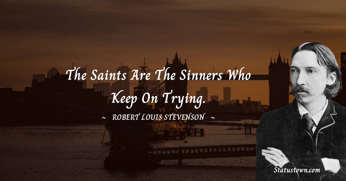 Robert Louis Stevenson Quotes - The saints are the sinners who keep on trying.