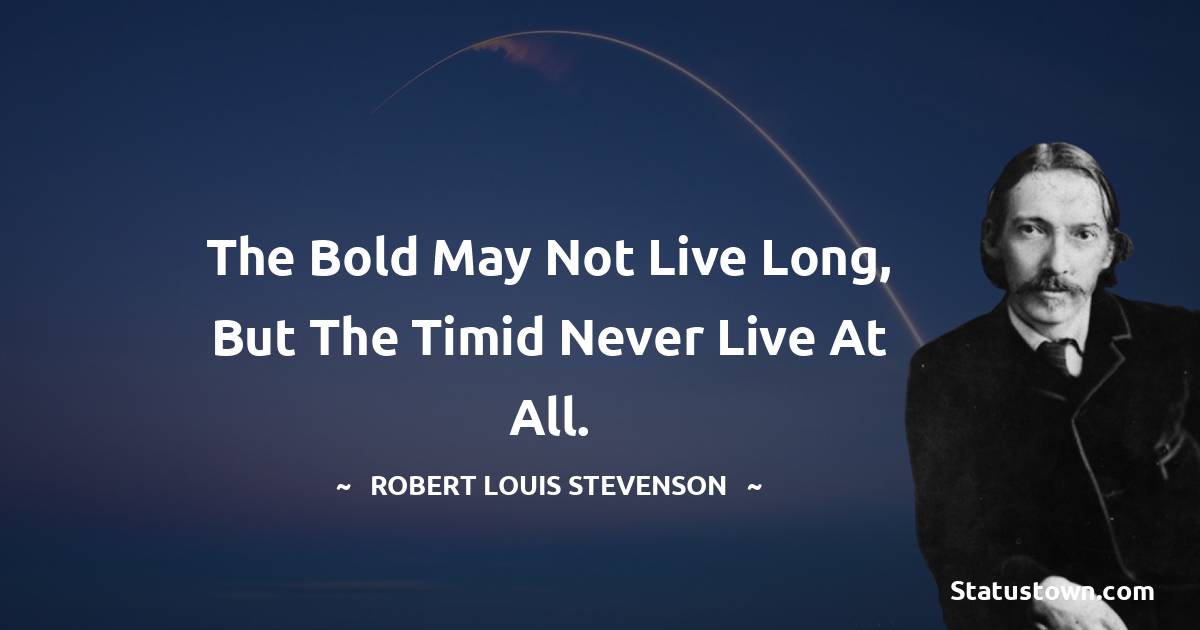 The bold may not live long, but the timid never live at all.