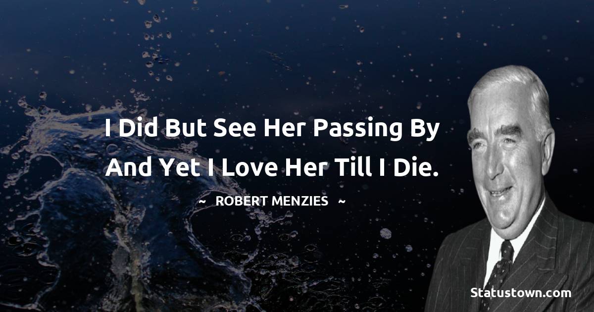 Robert Menzies Quotes - I did but see her passing by and yet I love her till I die.