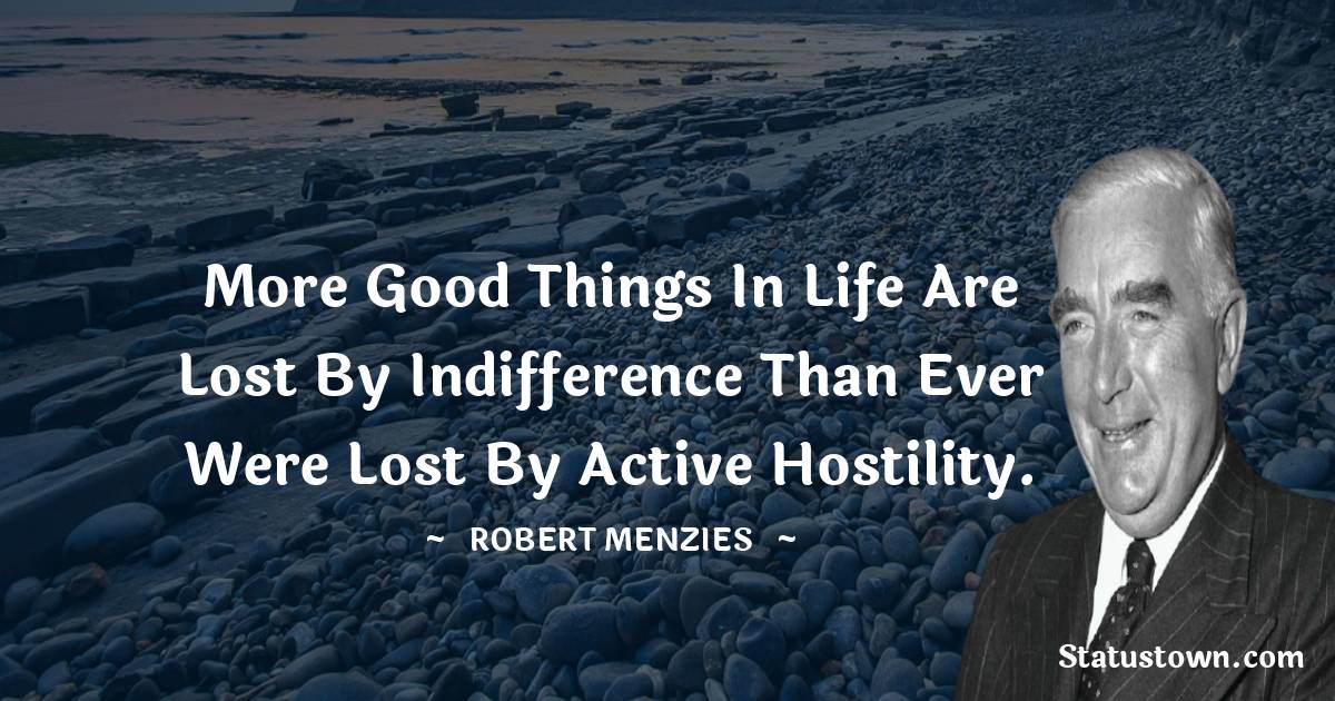 More good things in life are lost by indifference than ever were lost by active hostility.