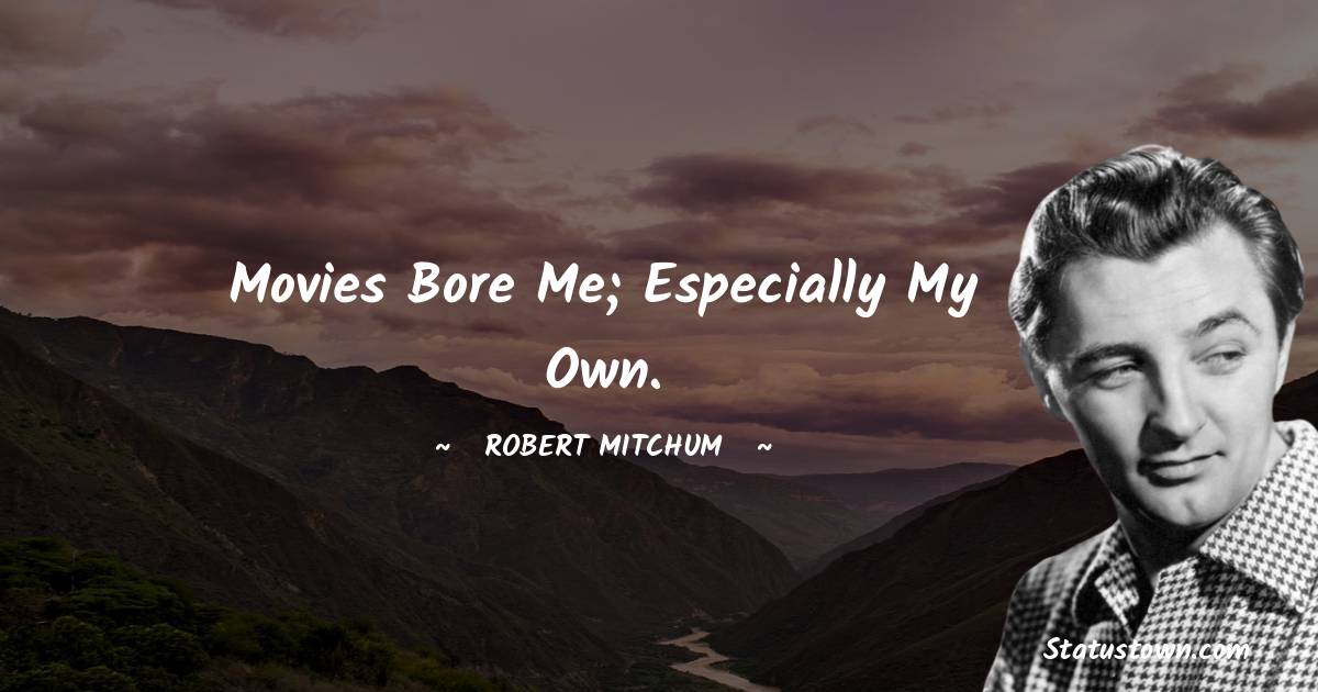 Movies bore me; especially my own. -  Robert Mitchum quotes