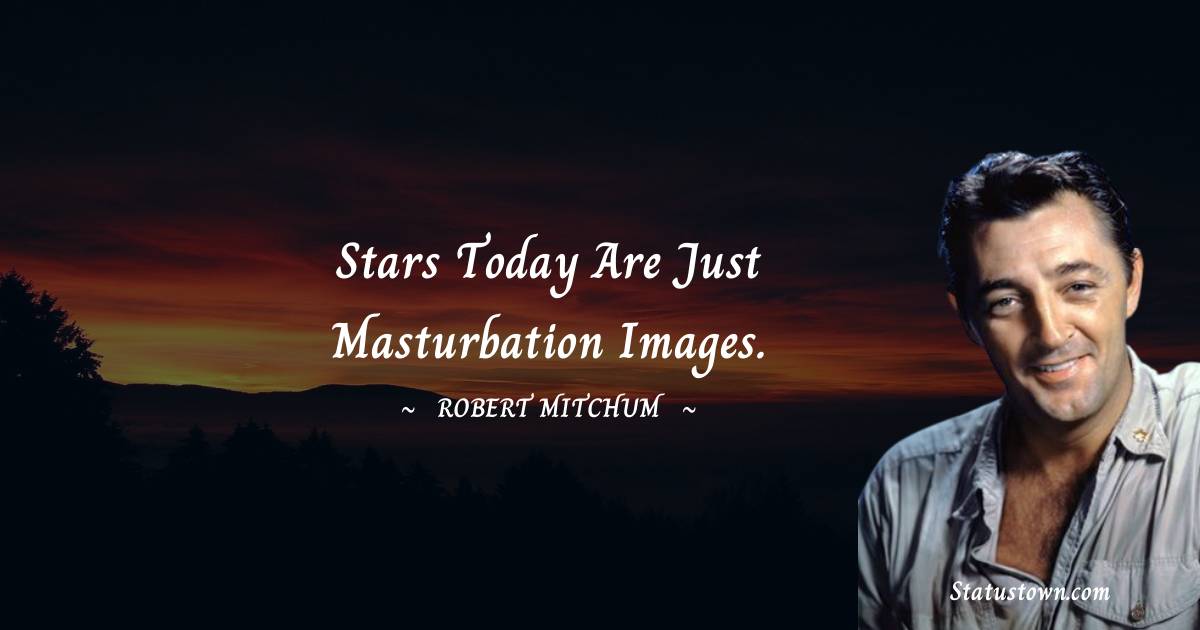  Robert Mitchum Quotes - Stars today are just masturbation images.