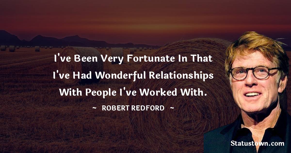 I've been very fortunate in that I've had wonderful relationships with people I've worked with. - Robert Redford quotes