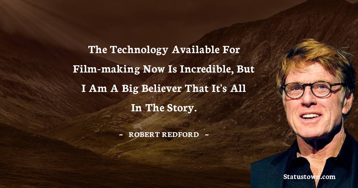 The technology available for film-making now is incredible, but I am a big believer that it's all in the story. - Robert Redford quotes