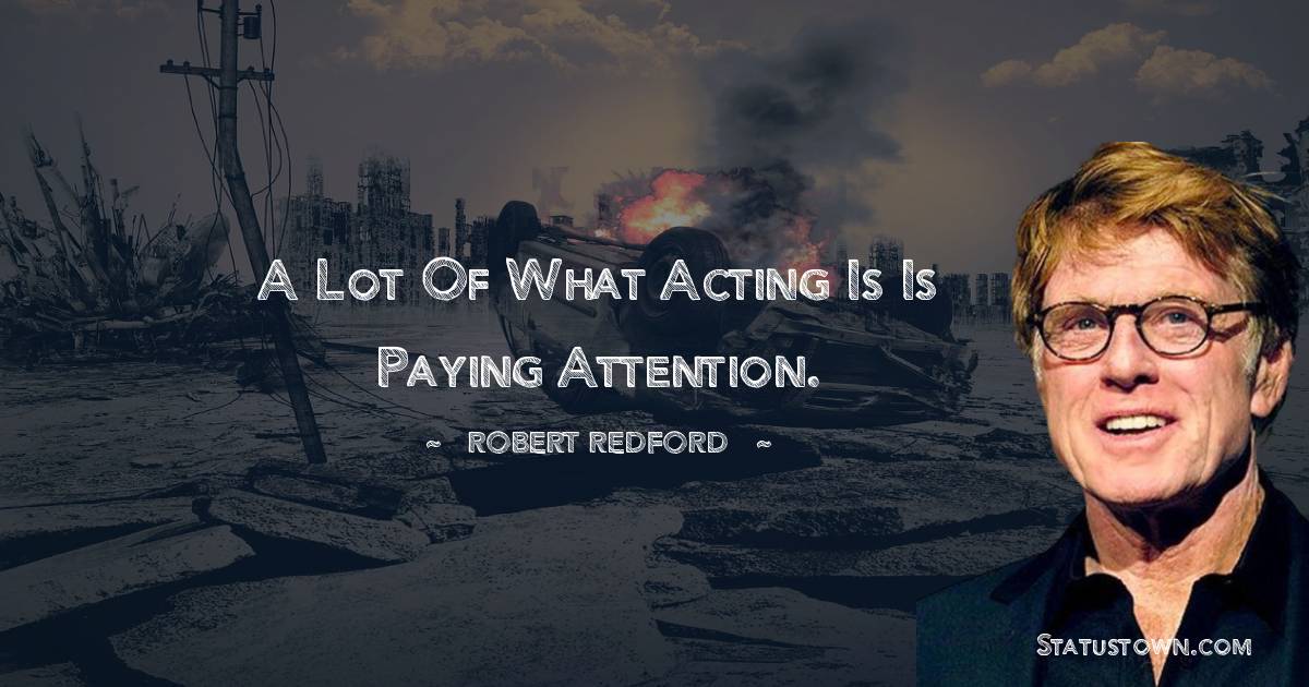 A lot of what acting is is paying attention. - Robert Redford quotes