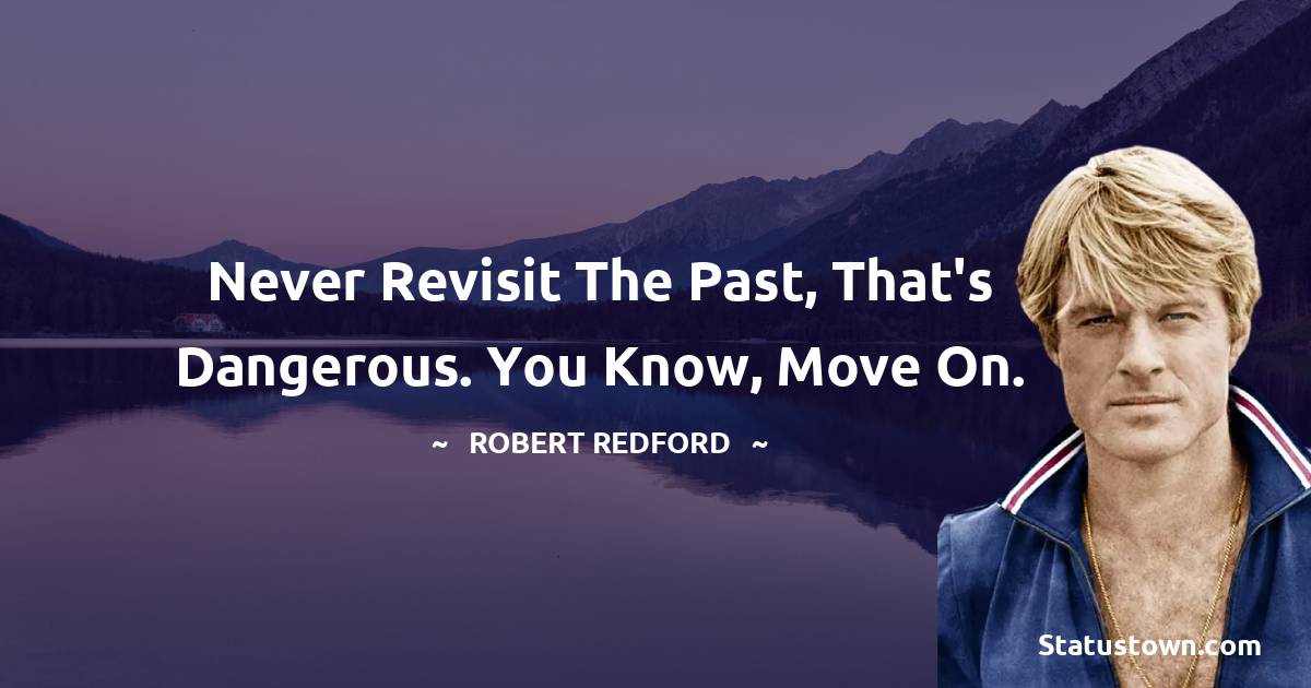 Never revisit the past, that's dangerous. You know, move on. - Robert Redford quotes