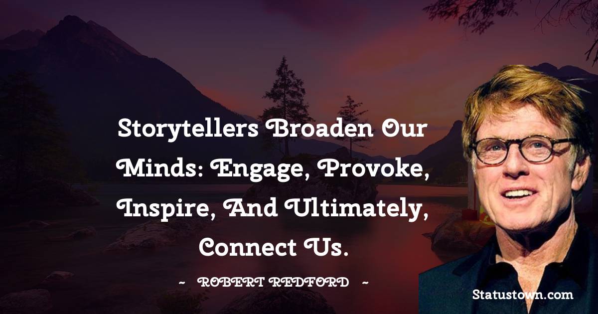 Storytellers broaden our minds: engage, provoke, inspire, and ultimately, connect us. - Robert Redford quotes
