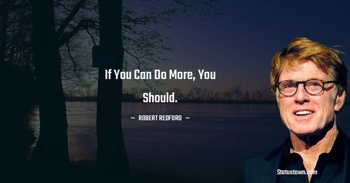 If you can do more, you should. - Robert Redford quotes