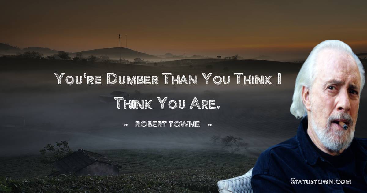 Robert Towne Quotes - You're dumber than you think I think you are.