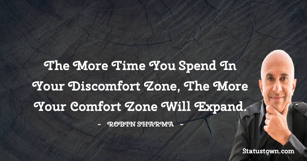 Robin Sharma Quotes - The more time you spend in your discomfort zone, the more your comfort zone will expand.
