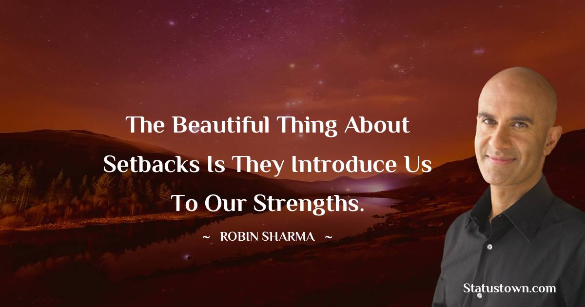 Robin Sharma Quotes - The beautiful thing about setbacks is they introduce us to our strengths.