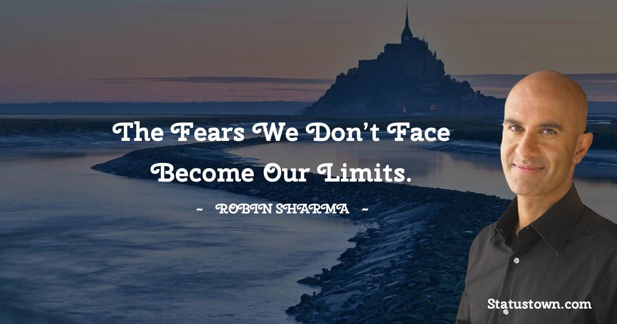 Robin Sharma Quotes - The fears we don’t face become our limits.