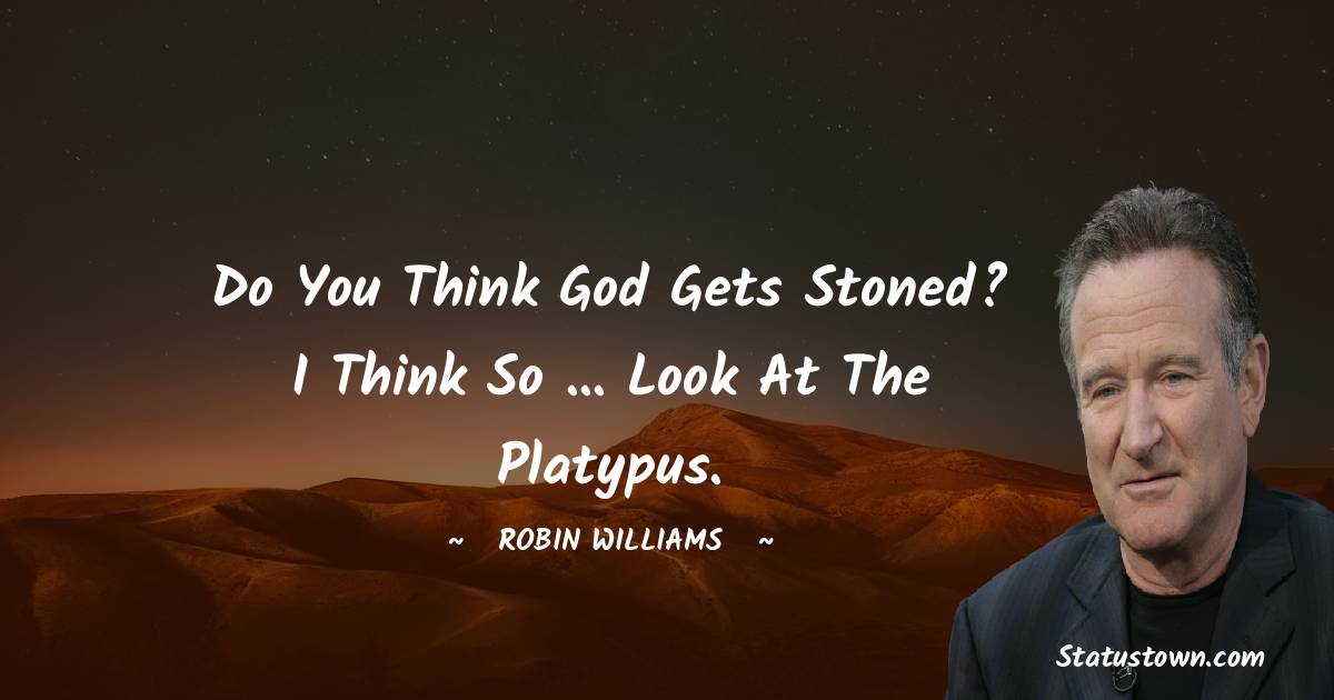 Robin Williams Quotes - Do you think God gets stoned? I think so ... look at the platypus.