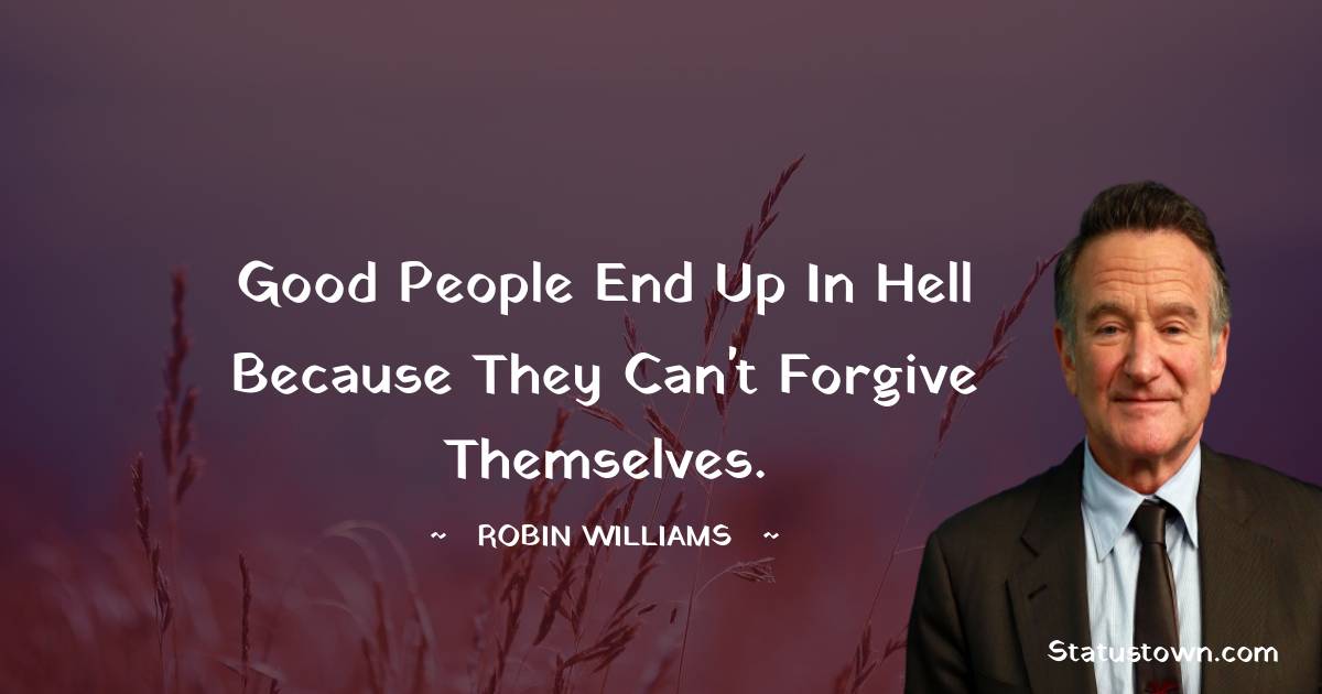 Robin Williams Quotes - Good people end up in Hell because they can't forgive themselves.