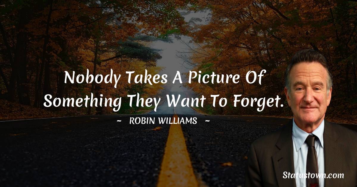 Robin Williams Quotes - Nobody takes a picture of something they want to forget.