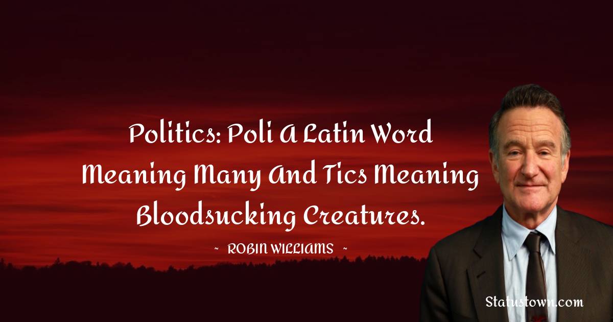 Politics: Poli a Latin word meaning many and tics meaning bloodsucking creatures.