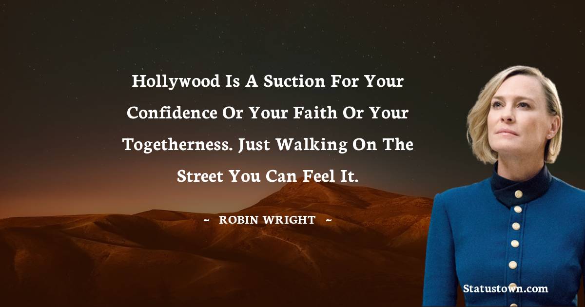 Hollywood is a suction for your confidence or your faith or your togetherness. Just walking on the street you can feel it. - Robin Wright quotes