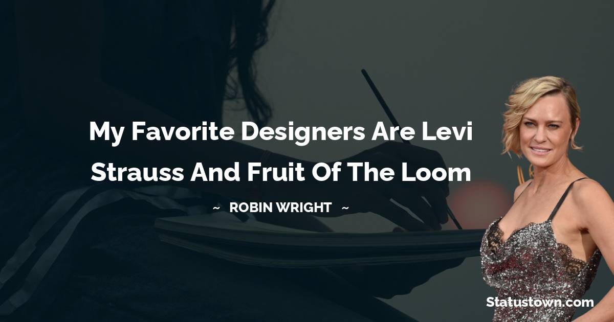My favorite designers are Levi Strauss and Fruit of the Loom - Robin Wright quotes
