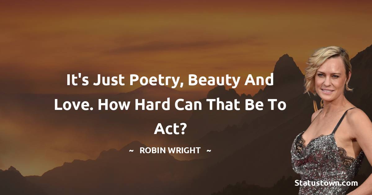 It's just poetry, beauty and love. How hard can that be to act? - Robin Wright quotes