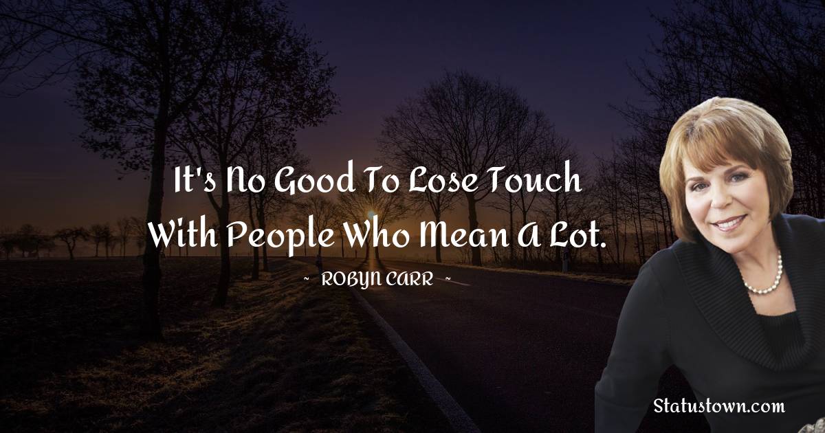 It's no good to lose touch with people who mean a lot. - Robyn Carr quotes