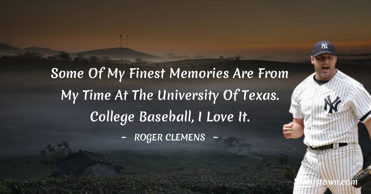 Some of my finest memories are from my time at the University of Texas. College baseball, I love it. - Roger Clemens quotes