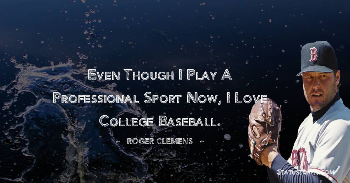 Even though I play a professional sport now, I love college baseball. - Roger Clemens quotes