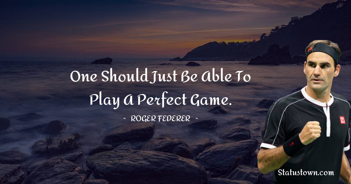 Roger Federer Quotes - One should just be able to play a perfect game.