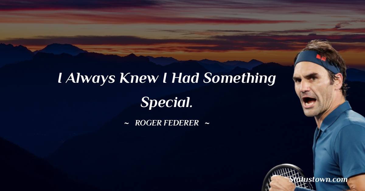 Roger Federer Quotes - I always knew I had something special.