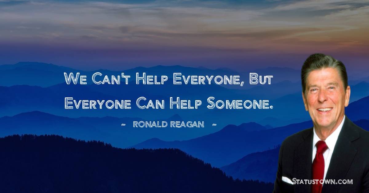Ronald Reagan Quotes - We can't help everyone, but everyone can help someone.