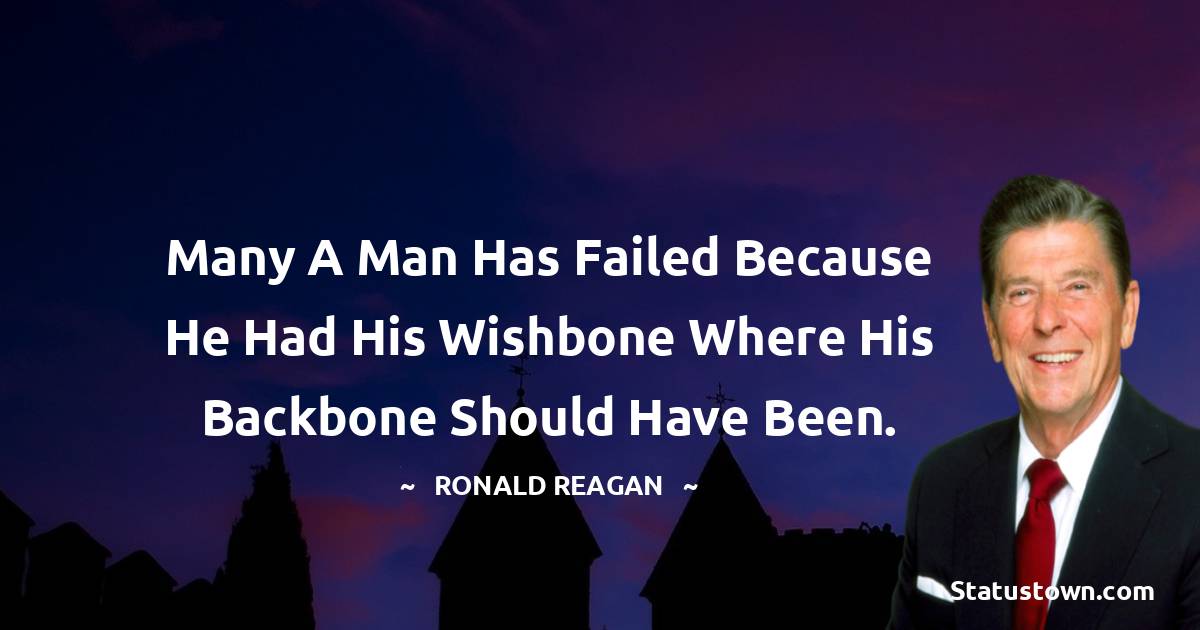 Ronald Reagan Quotes - Many a man has failed because he had his wishbone where his backbone should have been.