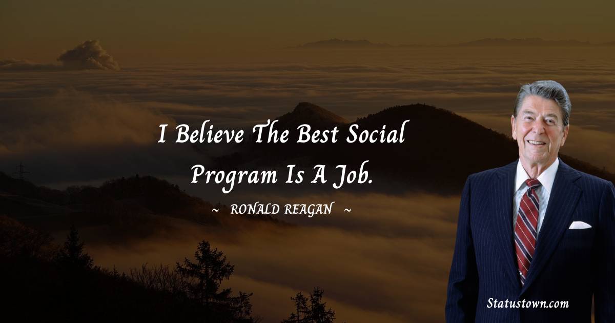 Ronald Reagan Quotes - I believe the best social program is a job.