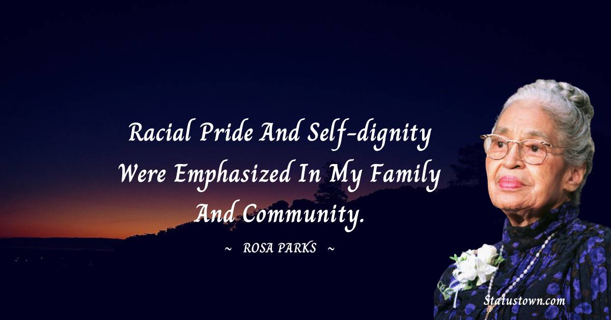 Racial pride and self-dignity were emphasized in my family and community. - Rosa Parks quotes