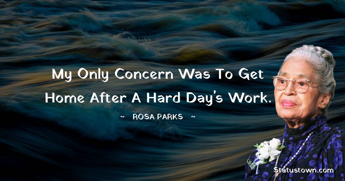 My only concern was to get home after a hard day's work. - Rosa Parks quotes